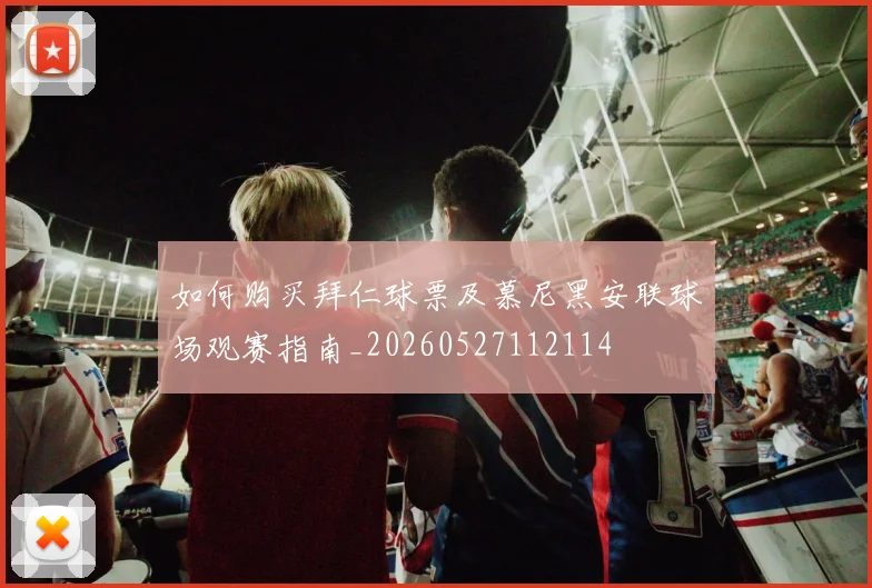 如何购买拜仁球票及慕尼黑安联球场观赛指南_20260527112114