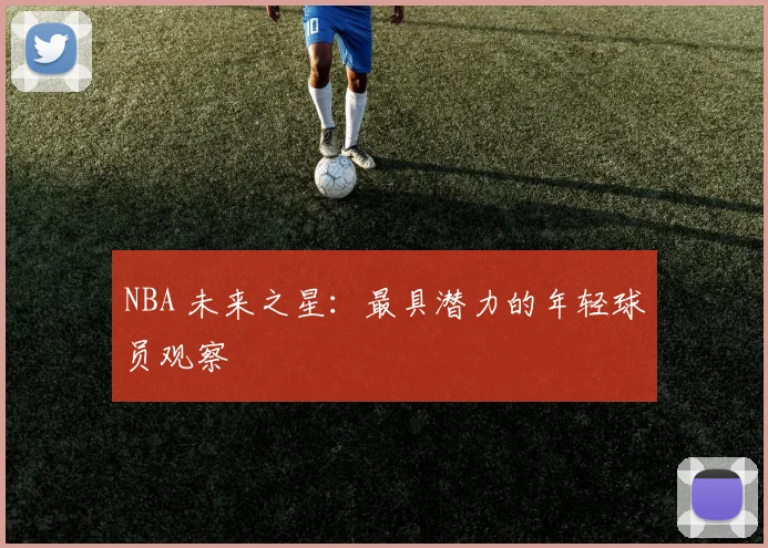 NBA 未来之星:最具潜力的年轻球员观察