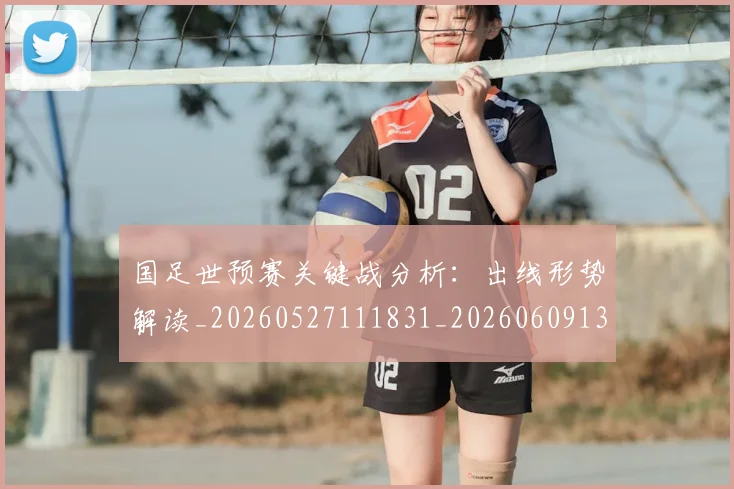 国足世预赛关键战分析:出线形势解读_20260527111831_20260609132551