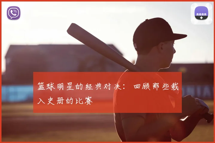 篮球明星的经典对决:回顾那些载入史册的比赛