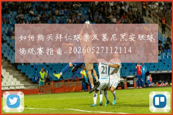 如何购买拜仁球票及慕尼黑安联球场观赛指南_20260527112114