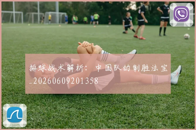 排球战术解析:中国队的制胜法宝_20260609201358