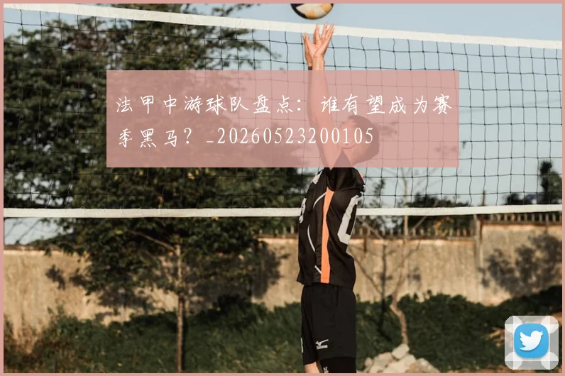 法甲中游球队盘点:谁有望成为赛季黑马?_20260523200105
